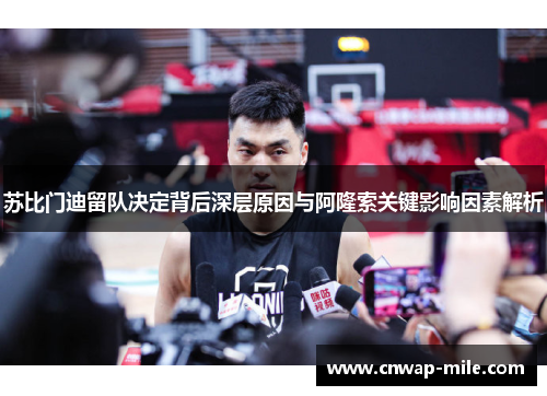苏比门迪留队决定背后深层原因与阿隆索关键影响因素解析