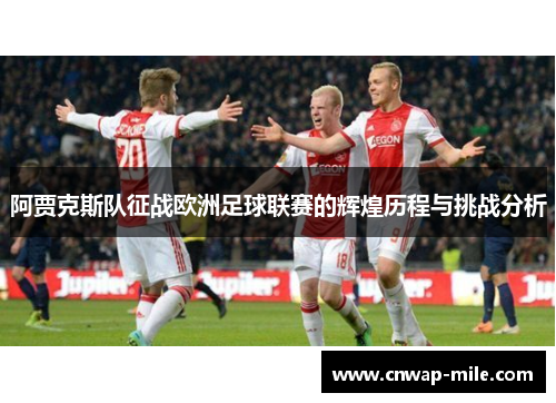阿贾克斯队征战欧洲足球联赛的辉煌历程与挑战分析