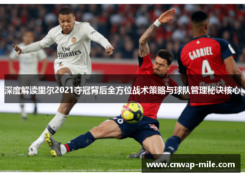 深度解读里尔2021夺冠背后全方位战术策略与球队管理秘诀核心