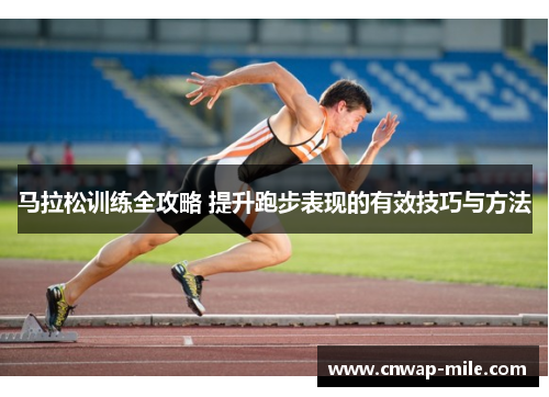 马拉松训练全攻略 提升跑步表现的有效技巧与方法