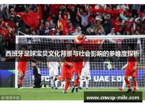 西班牙足球宝贝文化背景与社会影响的多维度探析