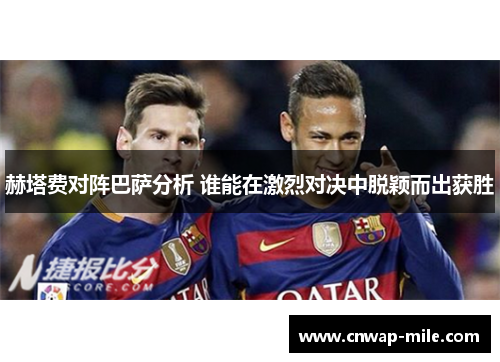 赫塔费对阵巴萨分析 谁能在激烈对决中脱颖而出获胜