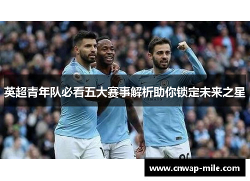 英超青年队必看五大赛事解析助你锁定未来之星