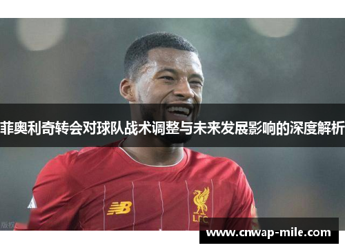 菲奥利奇转会对球队战术调整与未来发展影响的深度解析