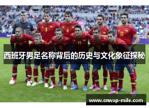西班牙男足名称背后的历史与文化象征探秘