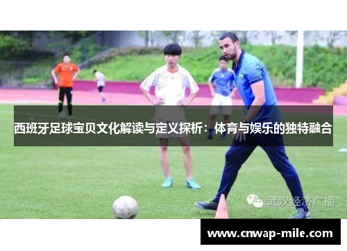 西班牙足球宝贝文化解读与定义探析：体育与娱乐的独特融合