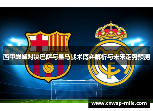 西甲巅峰对决巴萨与皇马战术博弈解析与未来走势预测