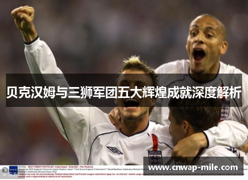 贝克汉姆与三狮军团五大辉煌成就深度解析