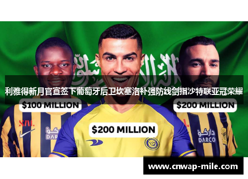 利雅得新月官宣签下葡萄牙后卫坎塞洛补强防线剑指沙特联亚冠荣耀