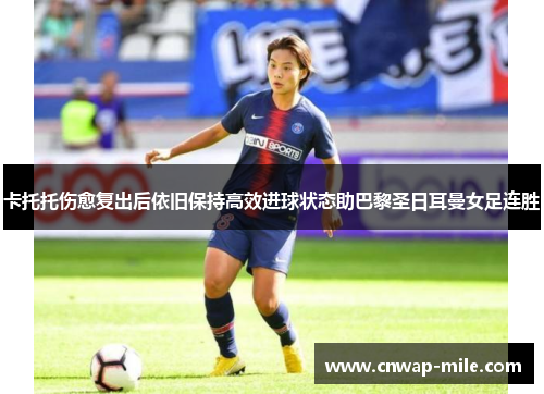 卡托托伤愈复出后依旧保持高效进球状态助巴黎圣日耳曼女足连胜