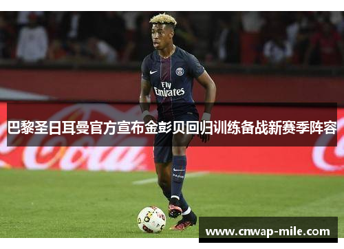 巴黎圣日耳曼官方宣布金彭贝回归训练备战新赛季阵容