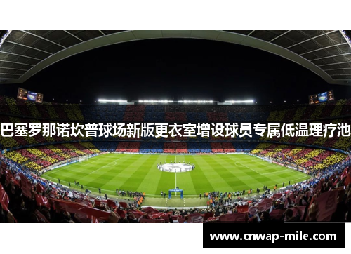 巴塞罗那诺坎普球场新版更衣室增设球员专属低温理疗池