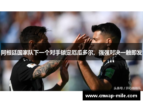 阿根廷国家队下一个对手锁定厄瓜多尔，强强对决一触即发