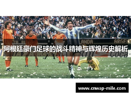 阿根廷豪门足球的战斗精神与辉煌历史解析