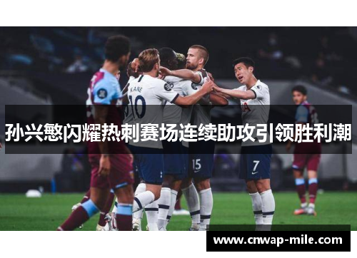 孙兴慜闪耀热刺赛场连续助攻引领胜利潮